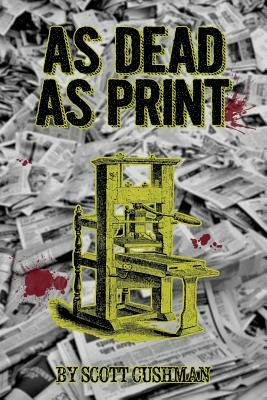 As Dead as Print by Scott Cushman