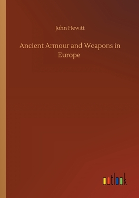 Ancient Armour and Weapons in Europe by John Hewitt