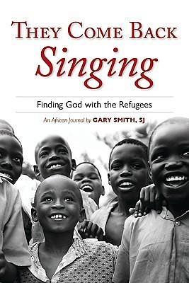 They Come Back Singing: Finding God with the Refugees by Gary N. Smith, Gary N. Smith