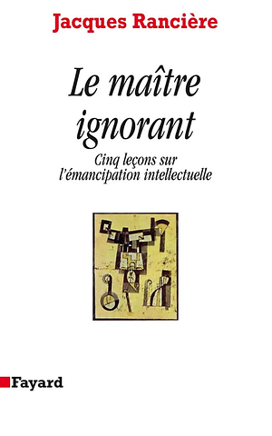 Le Maître ignorant : Cinq leçons sur l'émancipation intellectuelle by Jacques Rancière