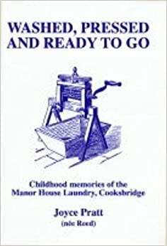 Washed, Pressed and Ready to Go: Childhood Memories of the Manor House Laundry, Cooksbridge by Susan Rowland, Joyce Pratt (nee Reed)