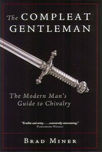 The Compleat Gentleman: The Modern Man's Guide to Chivalry by Brad Miner