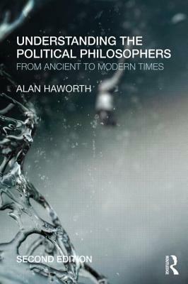 Understanding the Political Philosophers: From Ancient to Modern Times by Alan Haworth