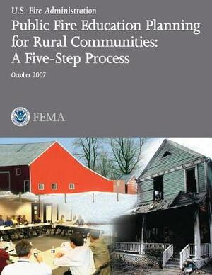 Public Fire Education Planning for Rural Communities: A Five-Step Process by Federal Emergency Management Agency, U. S. Fire Administration