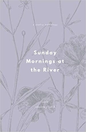 Sunday Mornings at the River Summer 2021: A Poetry Anthology by Sunday Mornings at the River