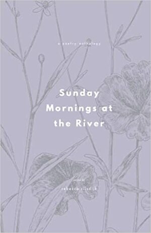 Sunday Mornings at the River Summer 2021: A Poetry Anthology by Sunday Mornings at the River