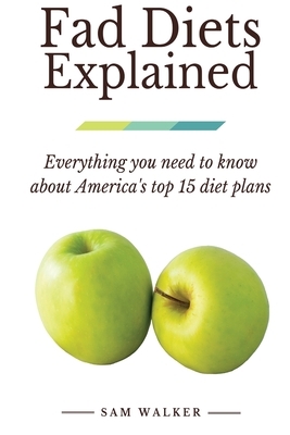 Fad Diets Explained: Everything you need to know about America's top 15 diet plans by Sam Walker