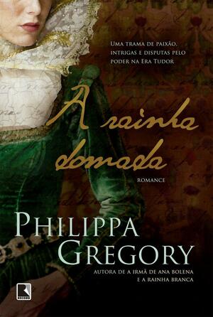 A Rainha Domada by Philippa Gregory, Philippa Gregory