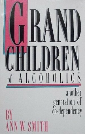 Grandchildren of Alcoholics: Another Generation of Co-Dependency by Ann W. Smith