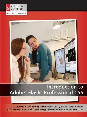 Introduction to Adobe Flash Professional CS6: Complete Coverage of the Adobe Certified Associate Exam: Rich Media Communication Using Adobe Flash Prof by AGI Creative Team