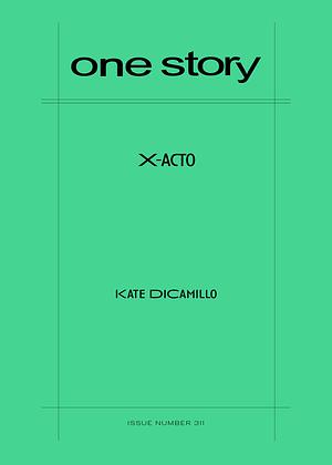 One Story, Issue Number 311: X-Acto by Kate DiCamillo