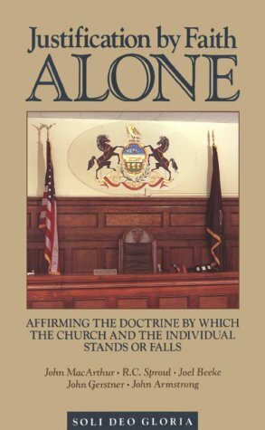 Justification by Faith Alone: Affirming the Doctrine by Which the Church and the Individual Stands or Falls by Joel R. Beeke, John H. Gerstner, John MacArthur
