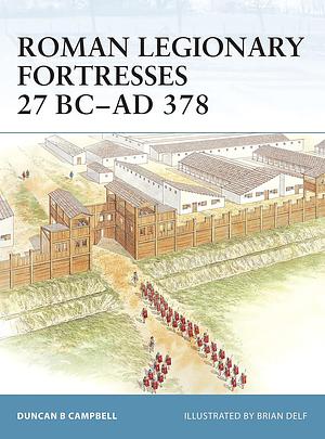 Roman Legionary Fortresses 27 BC–AD 378 by Duncan B Campbell