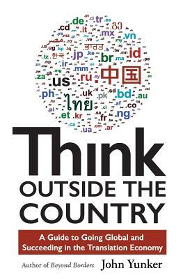 Think Outside the Country: A Guide to Going Global and Succeeding in the Translation Economy by John Yunker