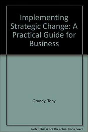 Implementing Strategic Change by Tony Grundy