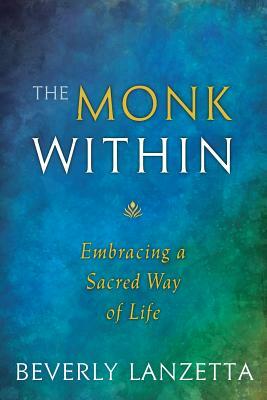 The Monk Within: Embracing a Sacred Way of Life by Beverly Lanzetta