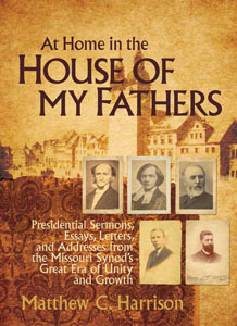 At Home in the House of My Fathers by Matthew C. Harrison