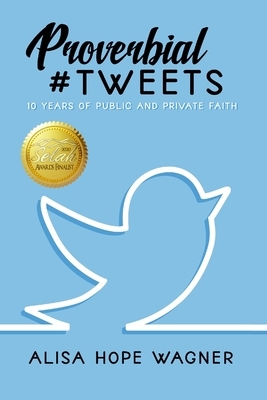 Proverbial Tweets: 10 Years of Public and Private Faith by Alisa Hope Wagner