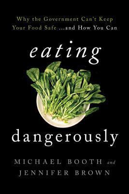 Eating Dangerously: Why the Government Can't Keep Your Food Safe ... and How You Can by Jennifer Brown, Michael Booth