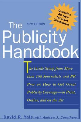 The Publicity Handbook, New Edition: The Inside Scoop from More Than 100 Journalists and PR Pros on How to Get Great Publicity Coverage by David R. Yale, Andrew J. Carothers
