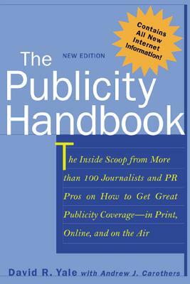 The Publicity Handbook, New Edition: The Inside Scoop from More Than 100 Journalists and PR Pros on How to Get Great Publicity Coverage by Andrew J. Carothers, David R. Yale