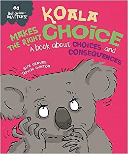 Koala Makes the Right Choice: A book about choices and consequences by Sue Graves