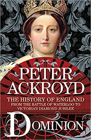 Dominion: The History of England from the Battle of Waterloo to Victoria's Diamond Jubilee by Peter Ackroyd