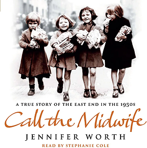 Call The Midwife: A True Story Of The East End In The 1950s by Jennifer Worth