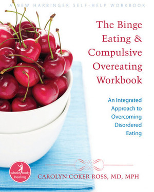 The Binge Eating and Compulsive Overeating Workbook: An Integrated Approach to Overcoming Disordered Eating by Carolyn Coker Ross