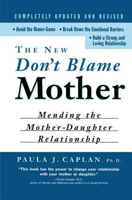 The New Don't Blame Mother: Mending the Mother-Daughter Relationship by Paula Caplan