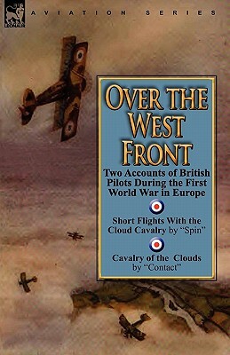 Over the West Front: Two Accounts of British Pilots During the First World War in Europe by Contact, Spin