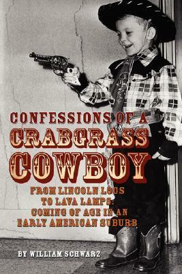 Confessions of a Crabgrass Cowboy: From Lincoln Logs to Lava Lamps: Coming of Age in an Early American Suburb by William Schwarz