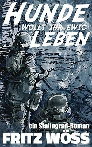 Hunde, wollt ihr ewig leben: ein Stalingrad-Roman by Fritz Wöss