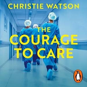 The Courage to Care: A Call for Compassion by Christie Watson