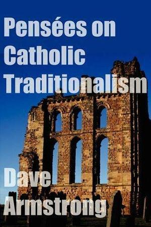 Pensées on Catholic Traditionalism by Dave Armstrong