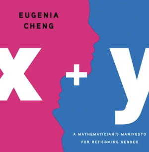 x + y: A Mathematician's Manifesto for Rethinking Gender by Eugenia Cheng