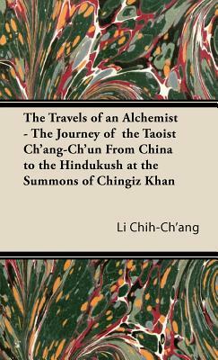 The Travels of an Alchemist - The Journey of the Taoist Ch'ang-Ch'un from China to the Hindukush at the Summons of Chingiz Khan by Li Chih-Ch'ang