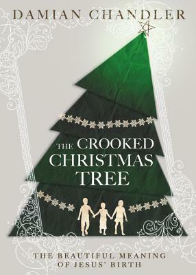 The Crooked Christmas Tree: The Beautiful Meaning of Jesus' Birth by Damian Chandler