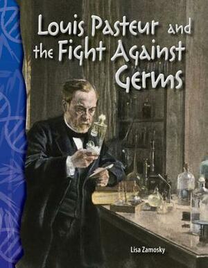 Louis Pasteur and the Fight Against Germs (Life Science) by Lisa Zamosky