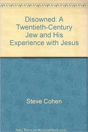 Disowned: A Twentieth-Century Jew and His Experience with Jesus by Steve Cohen