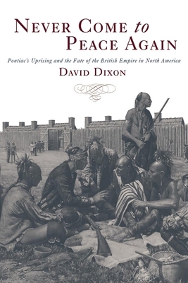 Never Come to Peace Again: Pontiac's Uprising and the Fate of the British Empire in North America by David Dixon