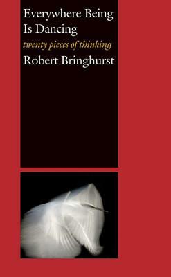 Everywhere Being Is Dancing: Twenty Pieces of Thinking by Robert Bringhurst