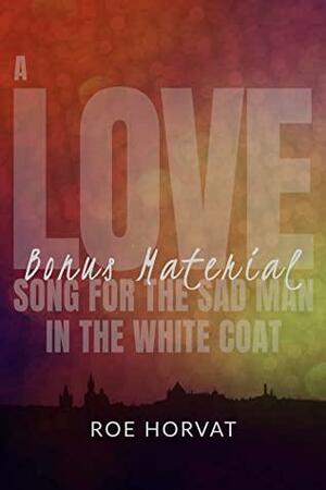 A Love Song for the Sad Man in the White Coat: Bonus Material by Roe Horvat