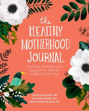 The Healthy Motherhood Journal: Practices, Prompts, and Support for Women in Baby's First Year by Martha Sears, Erin Sears Basile, Hayden Sears Darnell