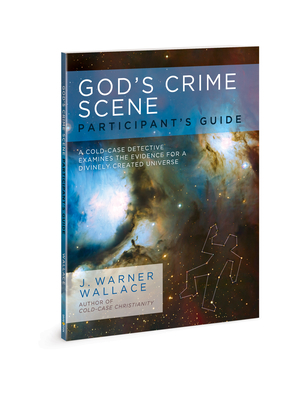 God's Crime Scene Participant's Guide: A Cold-Case Detective Examines the Evidence for a Divinely Created Universe by J. Warner Wallace