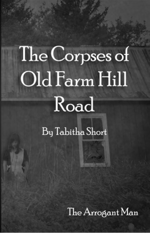 The Corpses of Old Farm Hill Road: The Arrogant Man by Tabitha Short