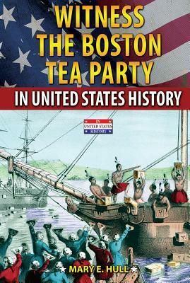 Witness the Boston Tea Party in United States History by Mary E. Hull