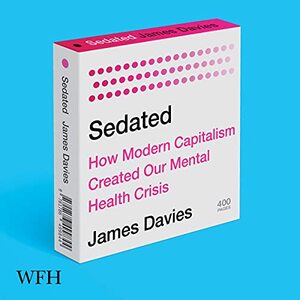 Sedated: How Modern Capitalism Created our Mental Health Crisis by James Davies