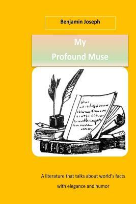 My Profound Muse: A literature that talks about world's facts with elegance and humor by Benjamin Joseph