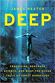 Deep: Freediving, Renegade Science, and What the Ocean Tells Us about Ourselves by James Nestor